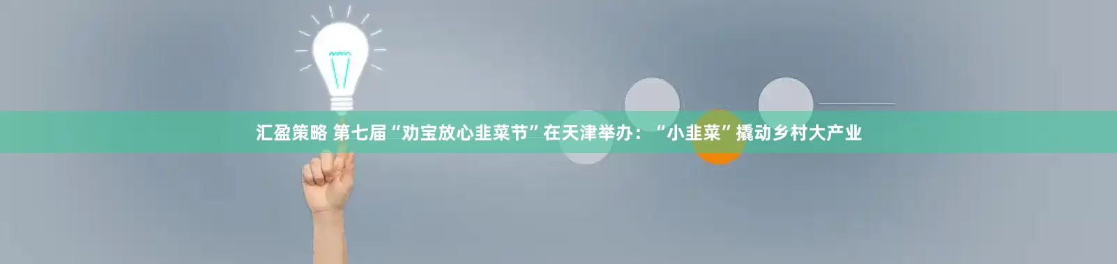 汇盈策略 第七届“劝宝放心韭菜节”在天津举办：“小韭菜”撬动乡村大产业