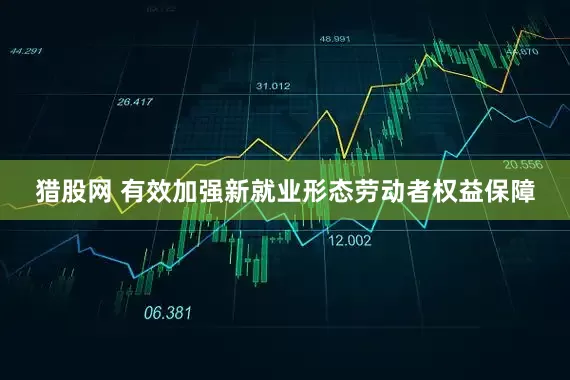 猎股网 有效加强新就业形态劳动者权益保障