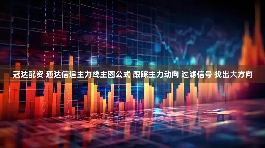 冠达配资 通达信追主力线主图公式 跟踪主力动向 过滤信号 找出大方向