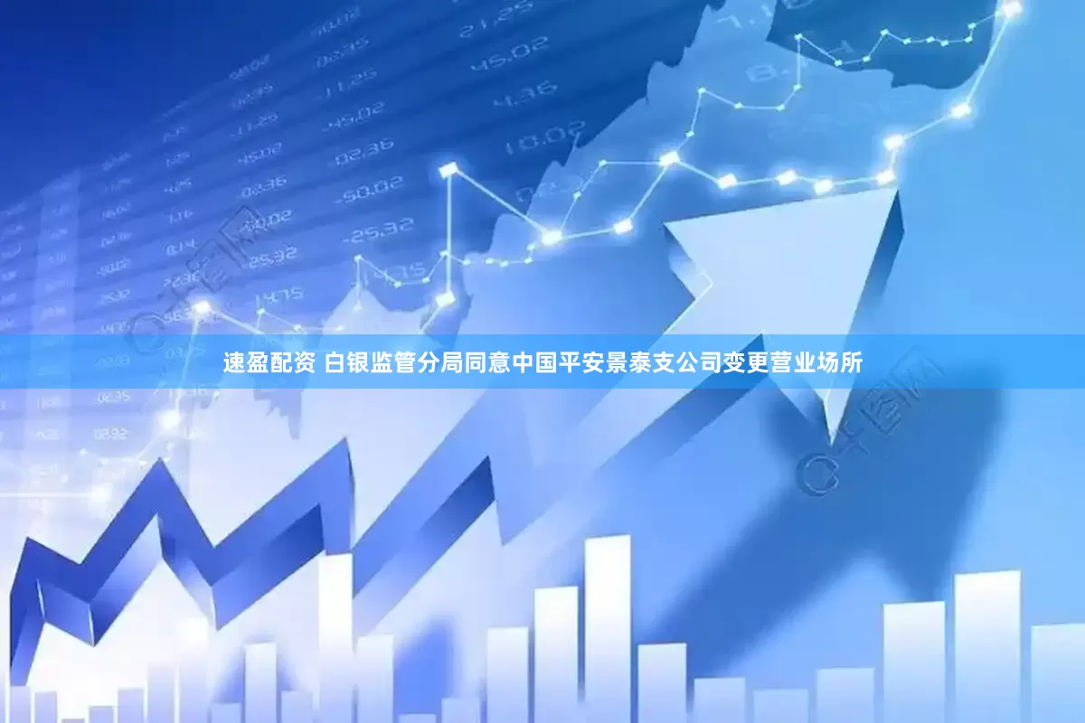 速盈配资 白银监管分局同意中国平安景泰支公司变更营业场所