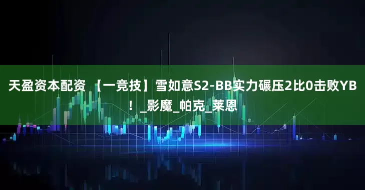 天盈资本配资 【一竞技】雪如意S2-BB实力碾压2比0击败YB！_影魔_帕克_莱恩