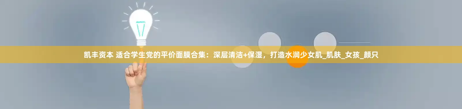 凯丰资本 适合学生党的平价面膜合集：深层清洁+保湿，打造水润少女肌_肌肤_女孩_颜只