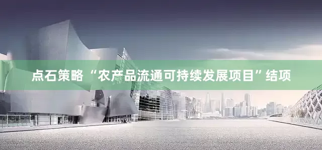 点石策略 “农产品流通可持续发展项目”结项