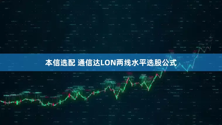 本信选配 通信达LON两线水平选股公式