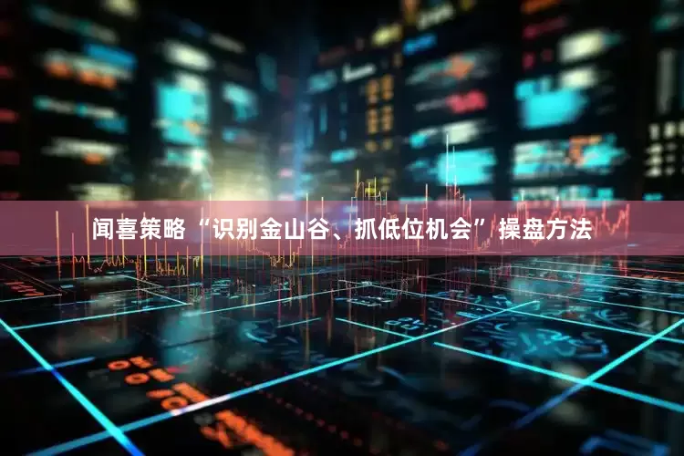 闻喜策略 “识别金山谷、抓低位机会” 操盘方法