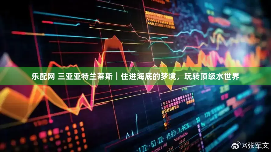 乐配网 三亚亚特兰蒂斯｜住进海底的梦境，玩转顶级水世界