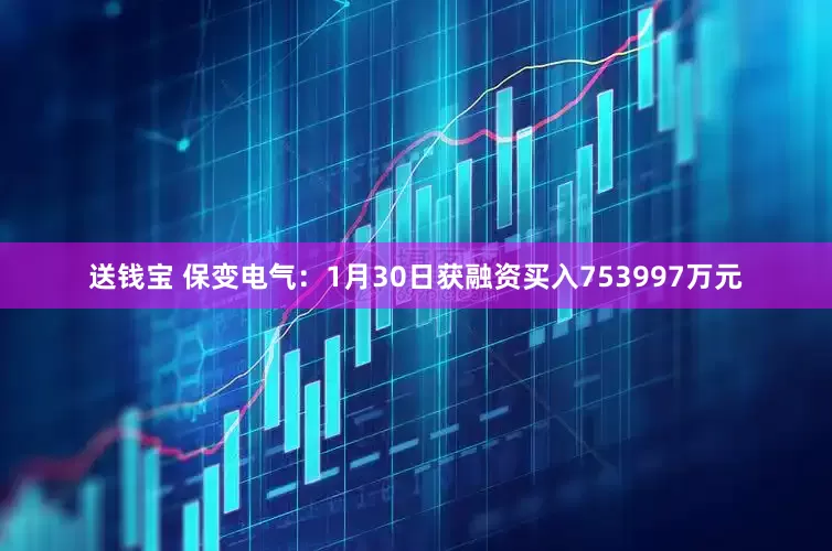 送钱宝 保变电气：1月30日获融资买入753997万元
