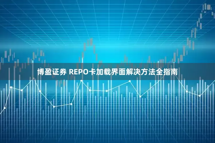 博盈证券 REPO卡加载界面解决方法全指南