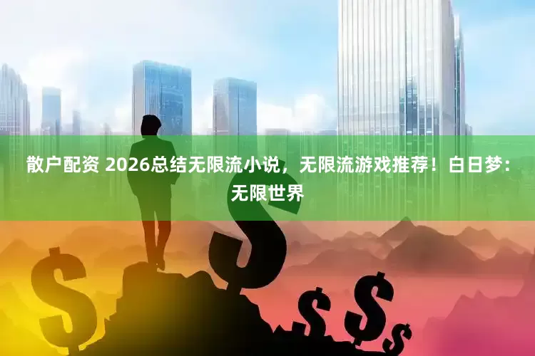 散户配资 2026总结无限流小说，无限流游戏推荐！白日梦：无限世界